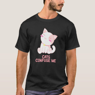 Cats Confuse Me Cat Lover Sayings Kitten Quotes Ca T-Shirt