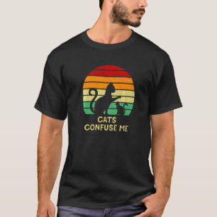 Cats Confuse Me Cat  Sayings Kitten Quotes Cat Mom T-Shirt