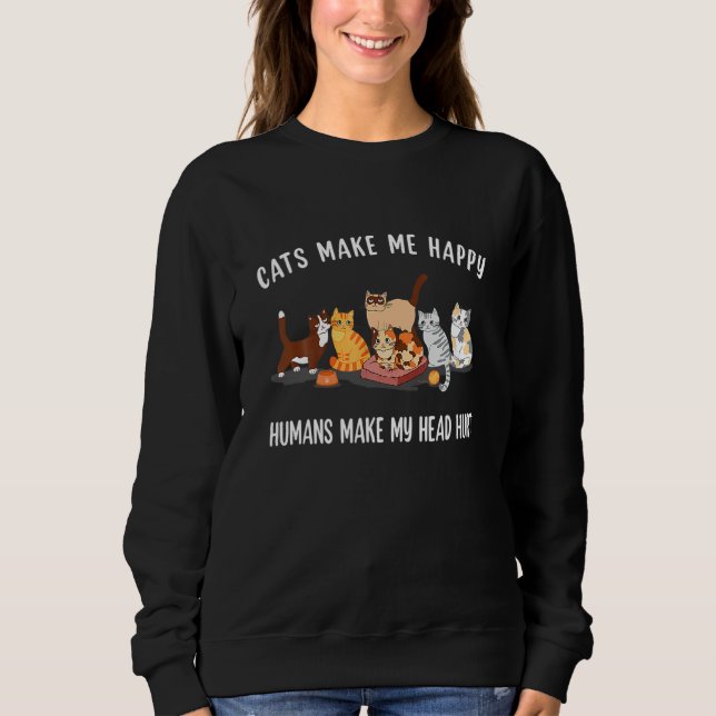 Cats Make Me Happy Humans Make My Head Hurt Cat Sweatshirt (Front)
