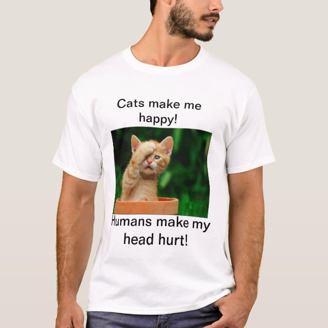 Cats make me happy!  Humans make my head hurt! T-Shirt (Front)