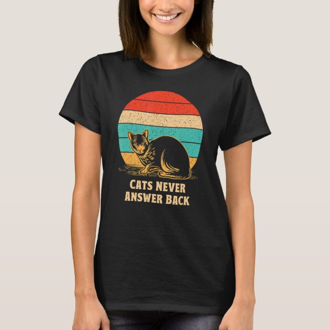 Cats Never Answer Back Cat  Joke Kitten Pun Cat Mo T-Shirt (Front)