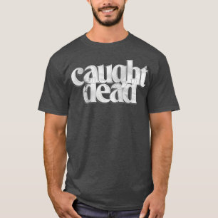 caught dead T-Shirt