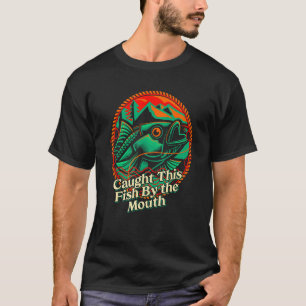 Caught This Fish By the Mouth Fishing  Fisherman H T-Shirt