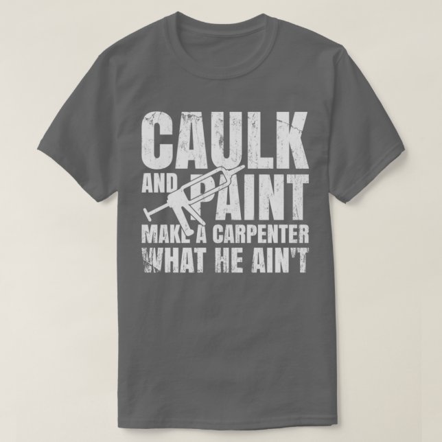 Caulk And Paint Carpenter Caulking Gun  T-Shirt (Design Front)