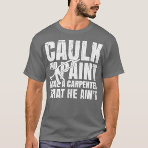 Caulk And Paint Carpenter Caulking Gun  T-Shirt