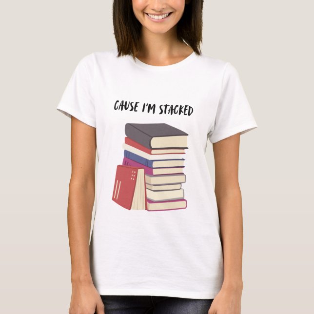 Cause I'm Stacked T-Shirt (Front)