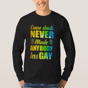 Cause Shade Never Made Anybody Less Gay T-Shirt