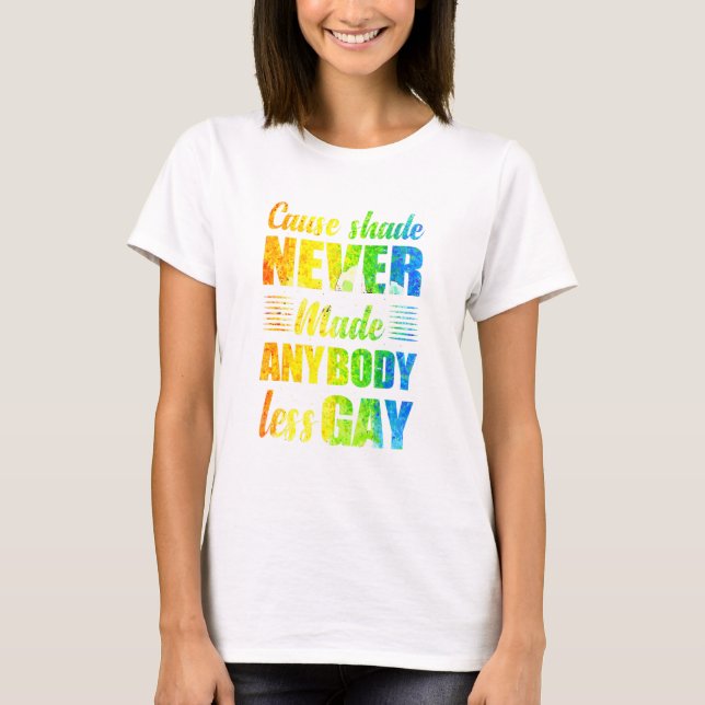 Cause Shade Never Made Anybody Less Gay T-Shirt (Front)