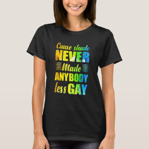 Cause Shade Never Made Anybody Less Gay T-Shirt