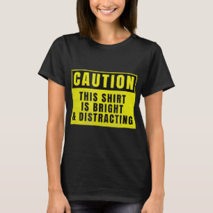 Caution Bright and Distracting Ahead Funny Sign T-Shirt