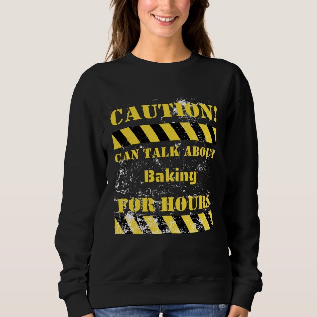Caution can talk about baking for hours sweatshirt (Front)