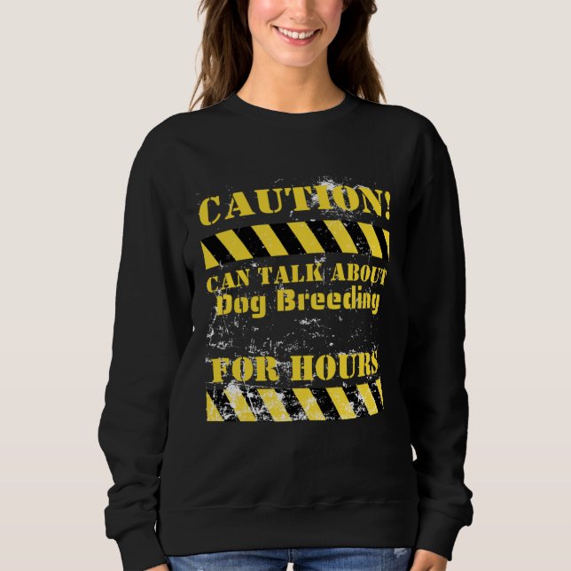 Caution can talk about dog breeding for hours sweatshirt (Front)