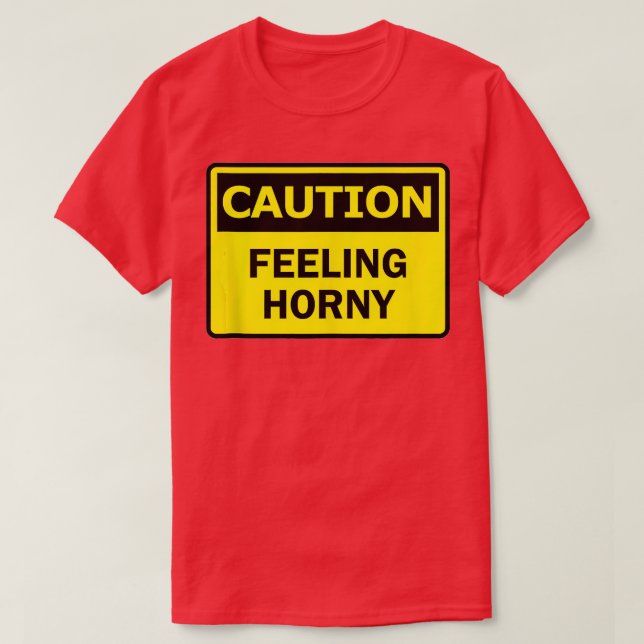 Caution Feeling Horny Funny Want To Have Se Warnin T-Shirt (Design Front)