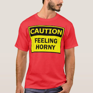 Caution Feeling Horny Funny Want To Have Se Warnin T-Shirt