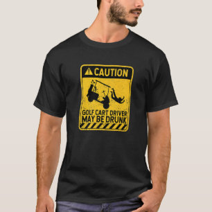 Caution Golf Cart Driver May Be Drunk  Golfing Pla T-Shirt