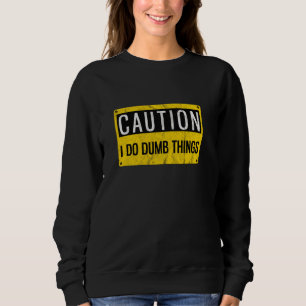 Caution I Do Dumb Things Gag Warning Sign Sweatshirt