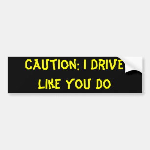 Caution: I Drive Like You Do Bumper Sticker