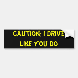 Caution: I Drive Like You Do Bumper Sticker