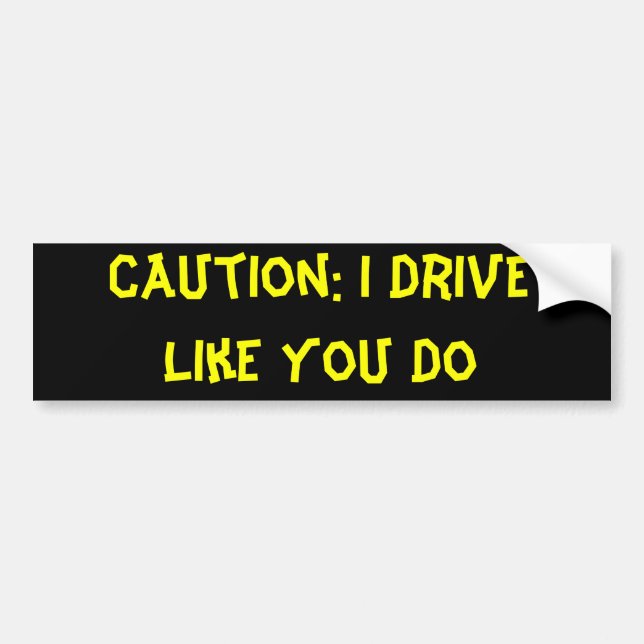 Caution: I Drive Like You Do Bumper Sticker (Front)