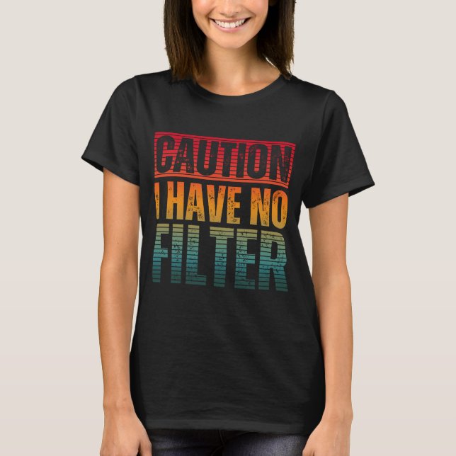 CAUTION I HAVE NO FILTER T-Shirt (Front)