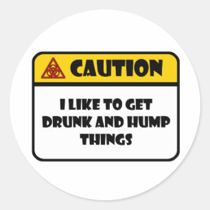 CAUTION - I LIKE TO GET DRUNK AND HUMP THINGS CLASSIC ROUND STICKER