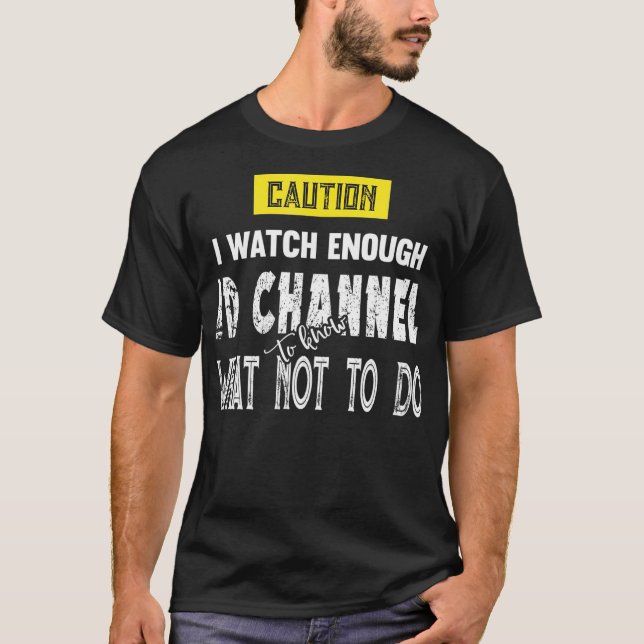 Caution I Watch Enough ID Channel to Know What T-Shirt (Front)