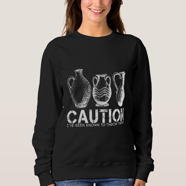 Caution- I've been known to Throw Things - Pottery Sweatshirt (Front)
