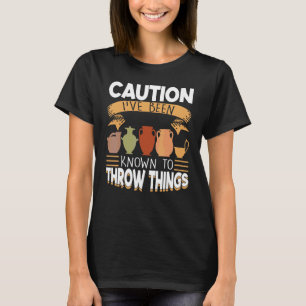 Caution I've Been Known To Throw Things Pottery T-Shirt