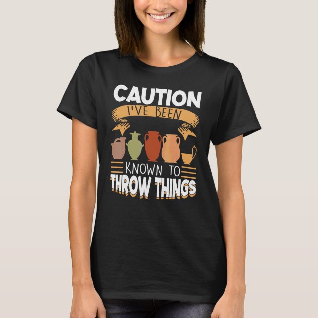 Caution I've Been Known To Throw Things  Pottery T-Shirt (Front)