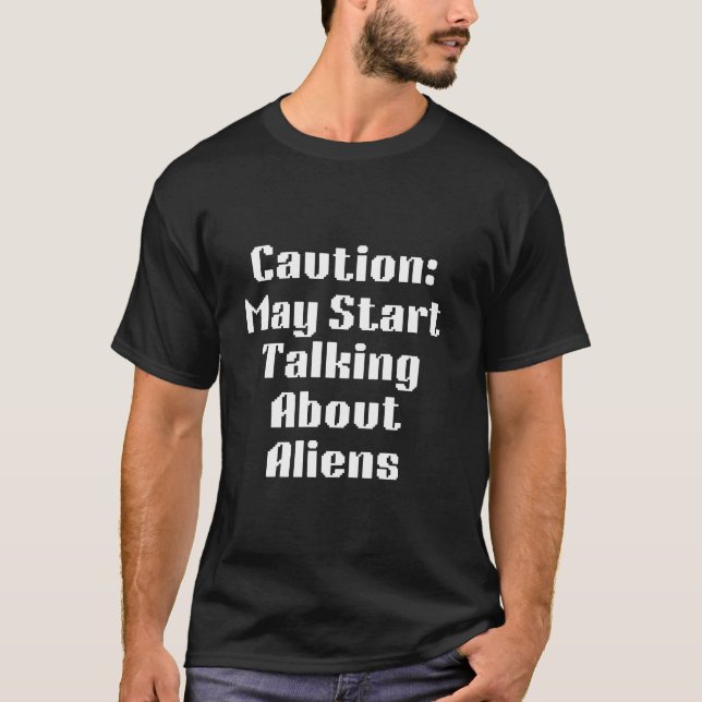 Caution: May Start Talking About Aliens T-Shirt (Front)