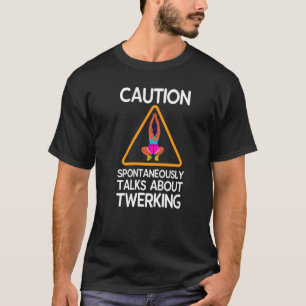 Caution Spontaneously Talks About Twerking   T-Shirt