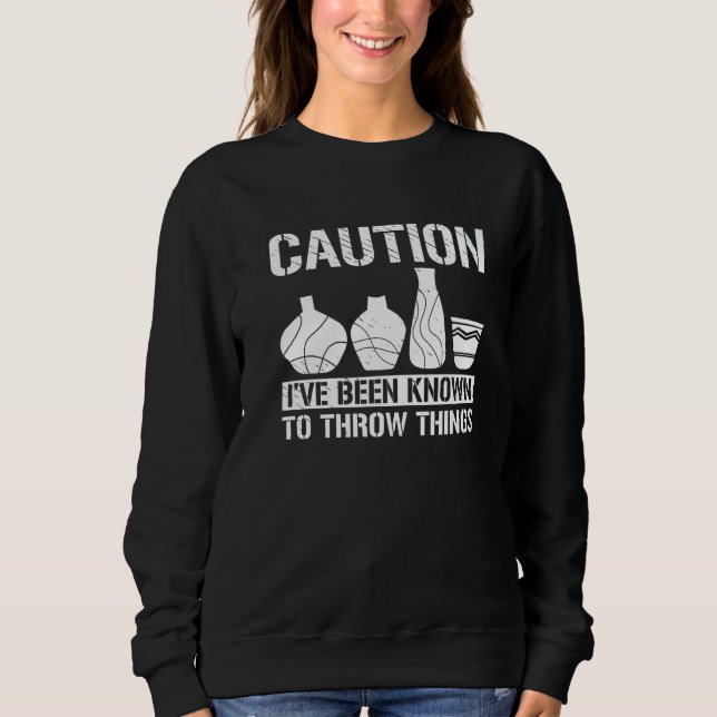 Caution Throw Things Pottery Potter Ceramic Clay Sweatshirt (Front)