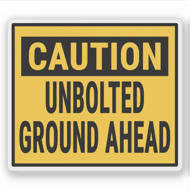 Caution Unbolted Ground Ahead (Front)