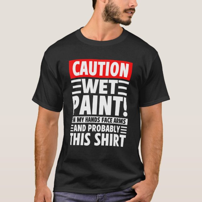 Caution Wet Paint! On My Hands Face Arms And Proba T-Shirt (Front)