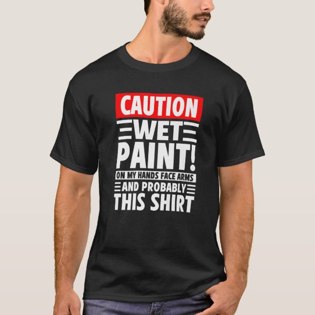 Caution Wet Paint! On My Hands Face Arms And Proba T-Shirt (Front)