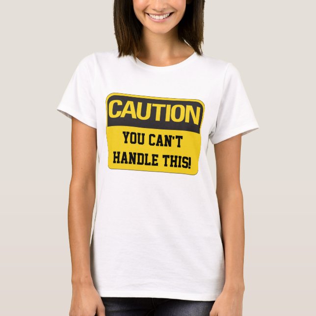 Caution You Can't Handle This T-Shirt (Front)