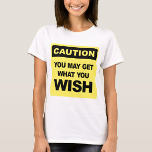 Caution, you may get what you wish for T-Shirt
