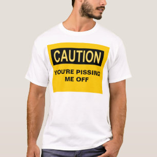 CAUTION YOU'RE PISSING ME OFF T-Shirt