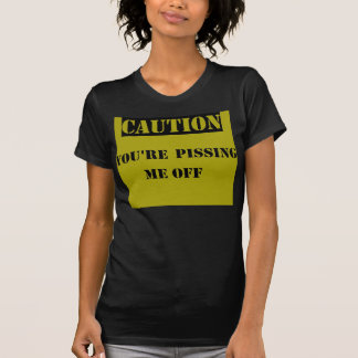 Caution: You're Pissing Me Off T-Shirt