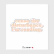 Cease thy disturbance, i'm reading