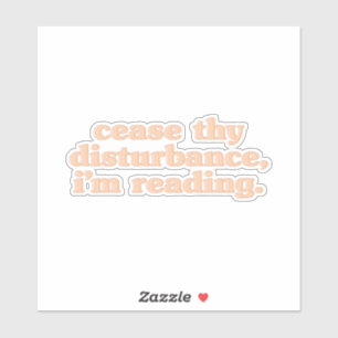 Cease thy disturbance, i'm reading