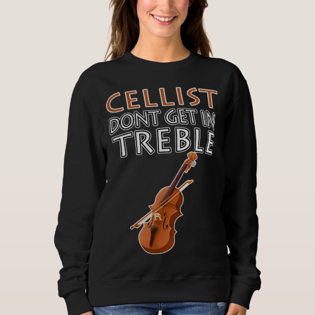 Cellist Don t Get In Treble Musical Instruments Cl Sweatshirt (Front)