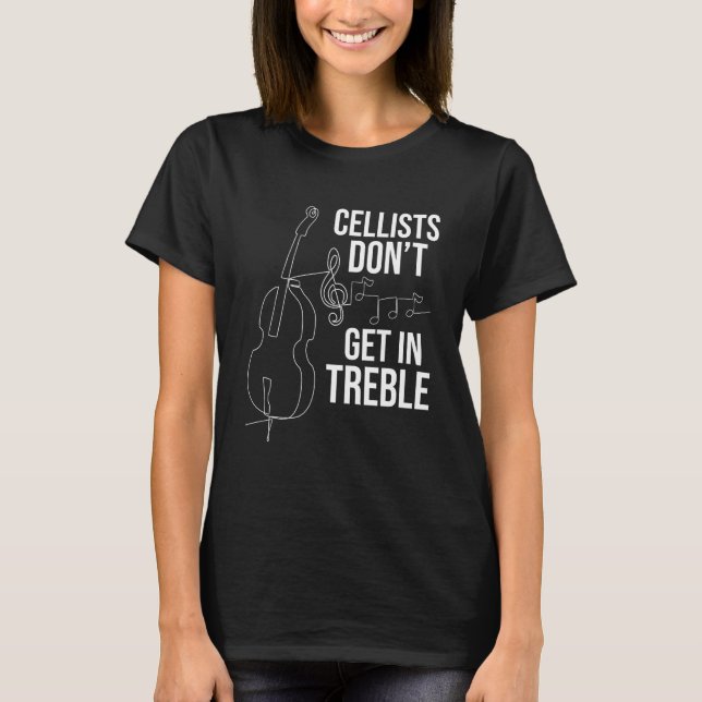 Cellists Don't Get In Treble - Cello Player Classi T-Shirt (Front)