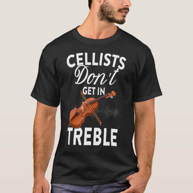 Cellists Don't Get In Treble - Cello Player Classi T-Shirt (Front)