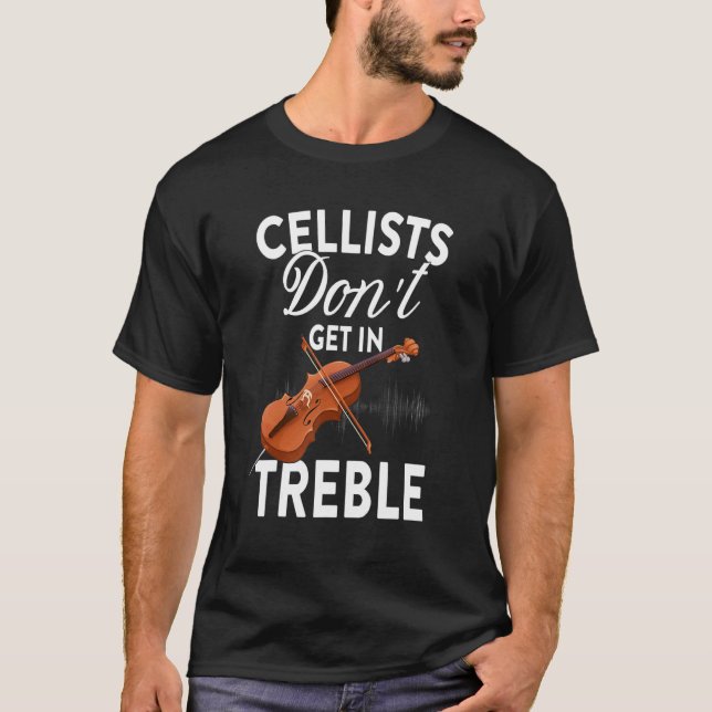 Cellists Don't Get In Treble - Cello Player Classi T-Shirt (Front)