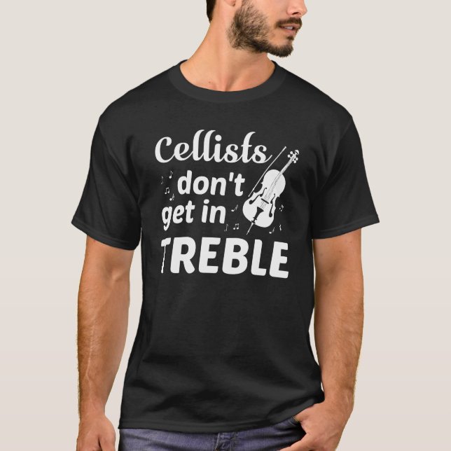 Cellists Dont Get In Treble Cello Player T-Shirt (Front)