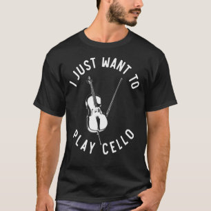 Cello Player Music I Just Want To Play Cello Cel T-Shirt