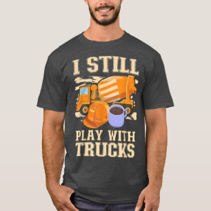 Cement Trucker I Still Play With Trucks Cement Tru T-Shirt