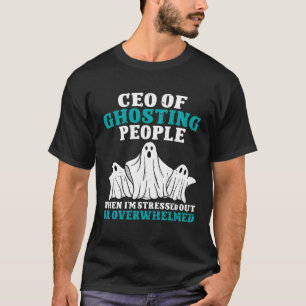 CEO of Ghosting People When Im Stressed Out Or Ove T-Shirt