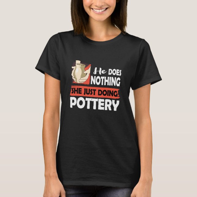 Ceramics He does nothing just doing Pottery Men T-Shirt (Front)